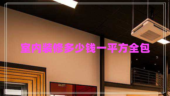 室內(nèi)裝修多少錢(qián)一平方全包 室內(nèi)裝修多少錢(qián)一平方全包