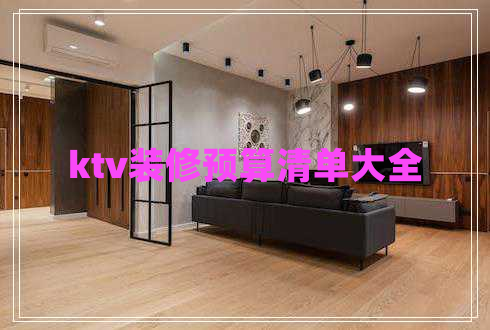 ktv裝修預(yù)算清單大全 ktv裝修預(yù)算清單大全