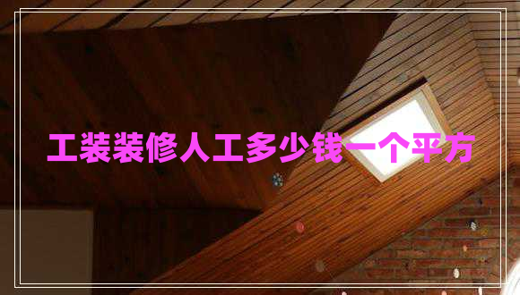 工裝裝修人工多少錢(qián)一個(gè)平方 工裝裝修人工多少錢(qián)一個(gè)平方