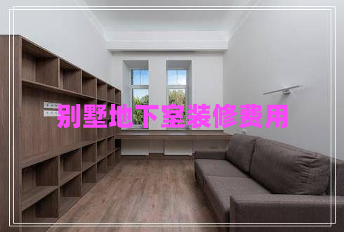 別墅地下室裝修費(fèi)用 別墅地下室裝修費(fèi)用