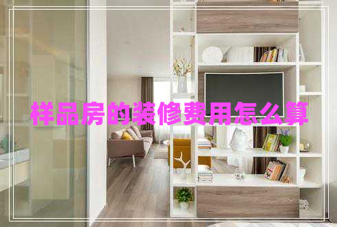 樣品房的裝修費用怎么算