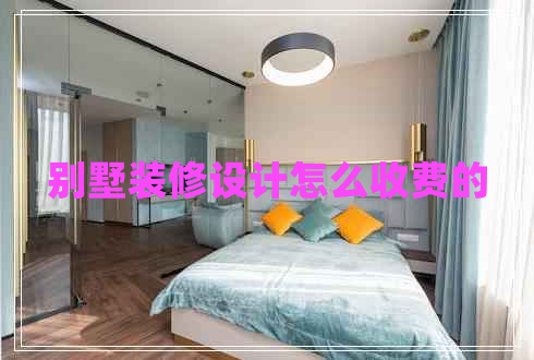 別墅裝修設(shè)計(jì)怎么收費(fèi)的