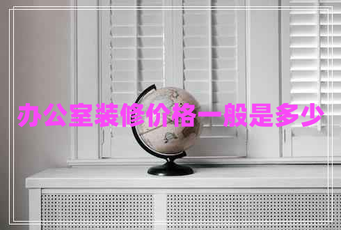 辦公室裝修價格一般是多少