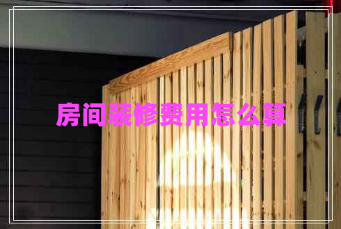 房間裝修費(fèi)用怎么算