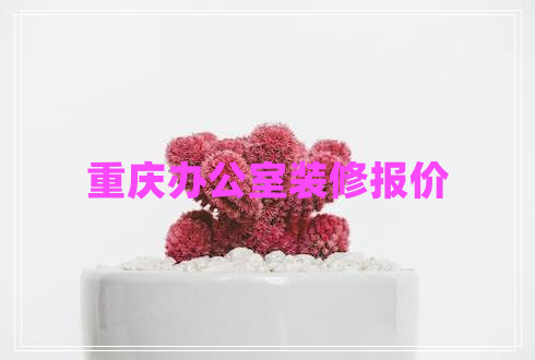 重慶辦公室裝修報價 重慶辦公室裝修報價