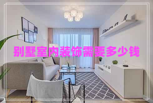 別墅室內(nèi)裝飾需要多少錢