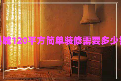 縣城120平方簡單裝修需要多少錢