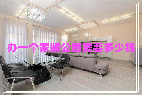 辦一個(gè)家裝公司需要多少錢