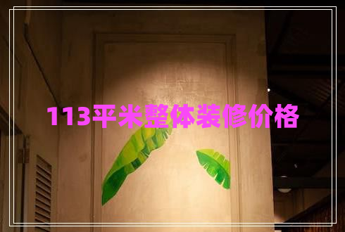113平米整體裝修價格 113平米整體裝修價格
