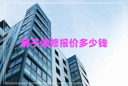 房子裝修報(bào)價(jià)多少錢(qián) 房子裝修報(bào)價(jià)多少錢(qián)