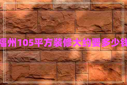 福州105平方裝修大約要多少錢 福州105平方裝修大約要多少錢