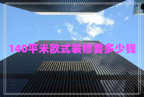 140平米歐式裝修要多少錢