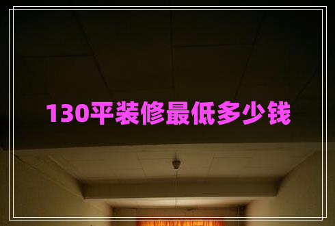130平裝修最低多少錢 130平裝修最低多少錢