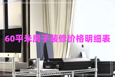 60平米房子裝修價格明細表 60平米房子裝修價格明細表