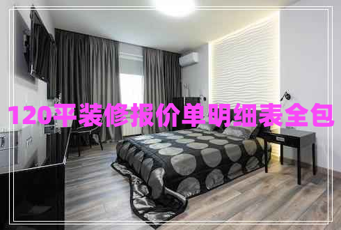 120平裝修報價單明細表全包 120平裝修報價單明細表全包