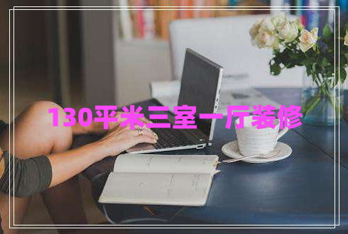 130平米三室一廳裝修 130平米三室一廳裝修