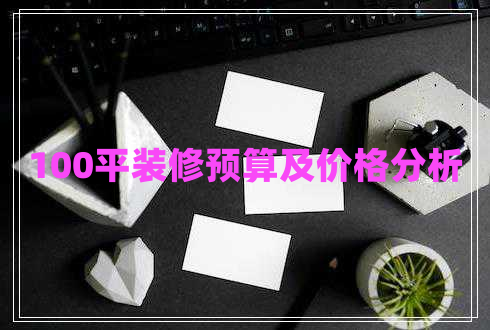 100平裝修預(yù)算及價格分析 100平裝修預(yù)算及價格分析