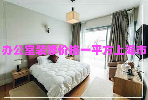 辦公室裝修價格一平方上海市 辦公室裝修價格一平方上海市