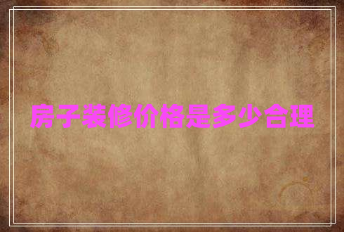 房子裝修價(jià)格是多少合理