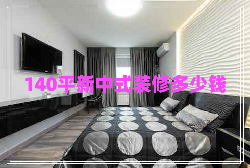 140平新中式裝修多少錢(qián)
