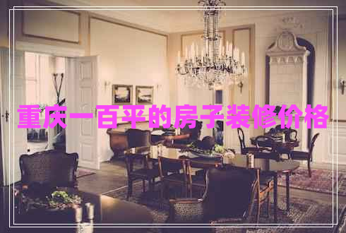 重慶一百平的房子裝修價(jià)格