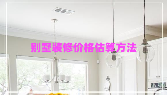 別墅裝修價格估算方法