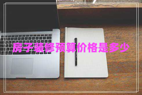 房子裝修預(yù)算價格是多少