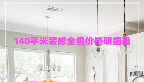 140平米裝修全包價格明細表 140平米裝修全包價格明細表