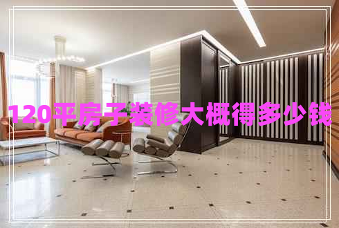 120平房子裝修大概得多少錢