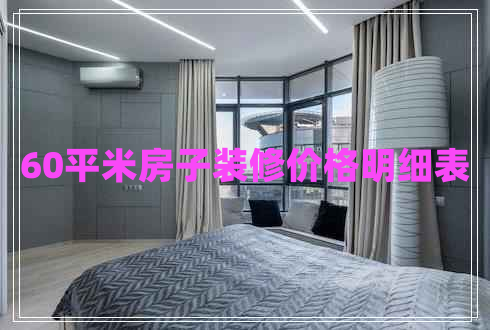 60平米房子裝修價格明細(xì)表 60平米房子裝修價格明細(xì)表