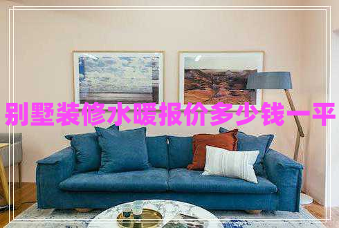 別墅裝修水暖報(bào)價(jià)多少錢一平