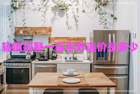 輕鋼別墅一百平方造價是多少 輕鋼別墅一百平方造價是多少