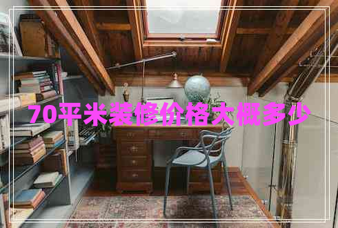 70平米裝修價格大概多少 70平米裝修價格大概多少