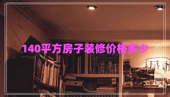 140平方房子裝修價(jià)格多少