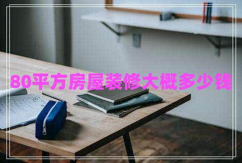 80平方房屋裝修大概多少錢