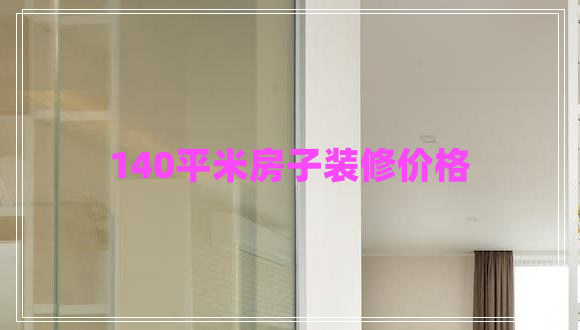 140平米房子裝修價格 140平米房子裝修價格