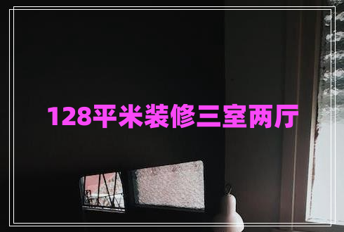 128平米裝修三室兩廳 128平米裝修三室兩廳