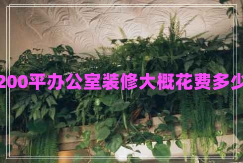 200平辦公室裝修大概花費多少