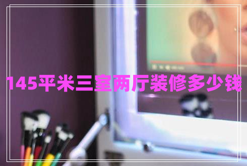 145平米三室兩廳裝修多少錢(qián)