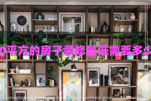 130平方的房子裝修最低需要多少錢(qián)