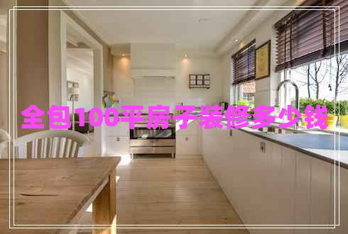 全包100平房子裝修多少錢 全包100平房子裝修多少錢