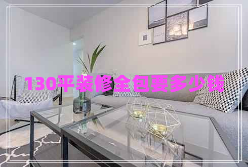 130平裝修全包要多少錢 130平裝修全包要多少錢