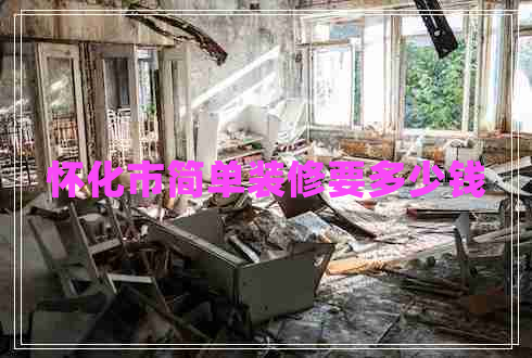 懷化市簡單裝修要多少錢 懷化市簡單裝修要多少錢