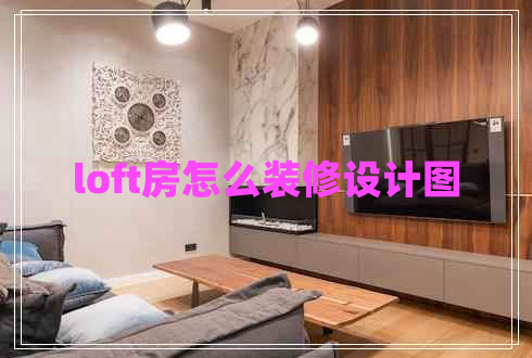 loft房怎么裝修設(shè)計圖 loft房怎么裝修設(shè)計圖