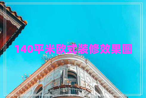 140平米歐式裝修效果圖