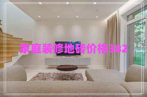 家庭裝修地磚價格382 家庭裝修地磚價格382