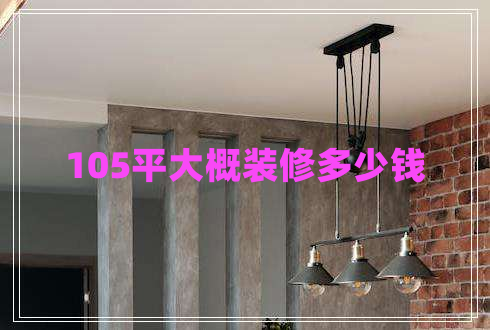 105平大概裝修多少錢(qián)