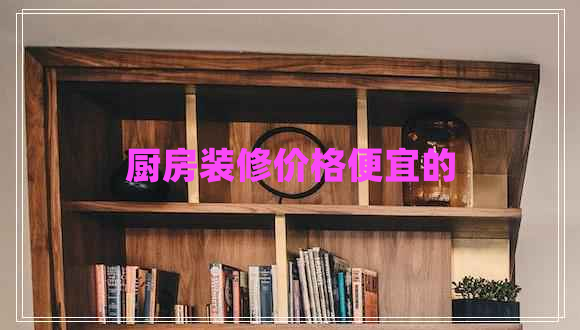 廚房裝修價格便宜的