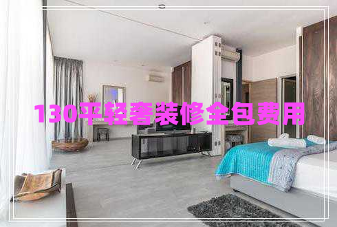 130平輕奢裝修全包費(fèi)用 130平輕奢裝修全包費(fèi)用
