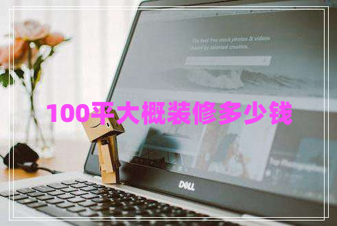 100平大概裝修多少錢 100平大概裝修多少錢